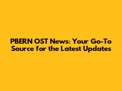 PBERN OST News: Your Go-To Source for the Latest Updates