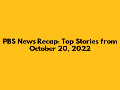 PBS News Recap: Top Stories from October 20, 2022