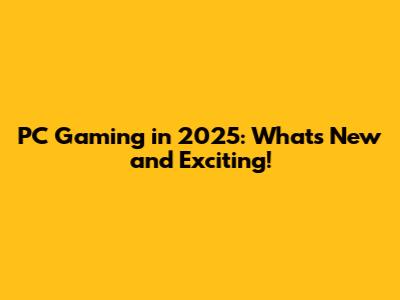 PC Gaming in 2025: What's New and Exciting!