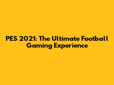 PES 2021: The Ultimate Football Gaming Experience