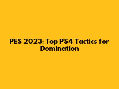 PES 2023: Top PS4 Tactics for Domination
