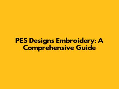 PES Designs Embroidery: A Comprehensive Guide