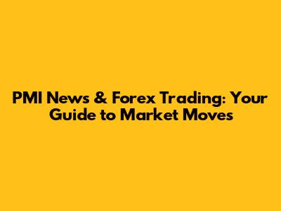 PMI News & Forex Trading: Your Guide to Market Moves