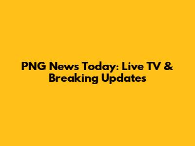 PNG News Today: Live TV & Breaking Updates