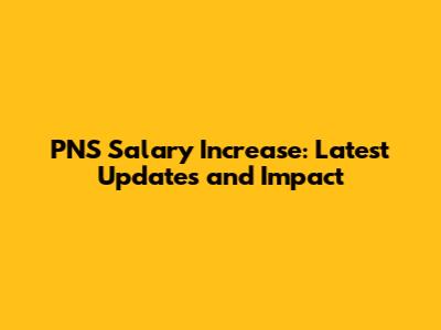 PNS Salary Increase: Latest Updates and Impact