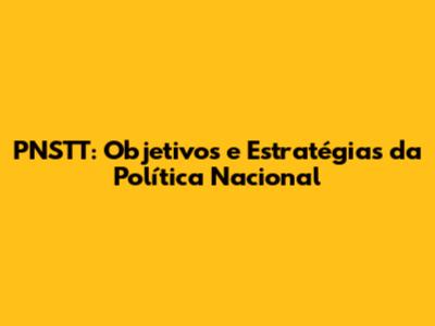 PNSTT: Objetivos e Estratégias da Política Nacional