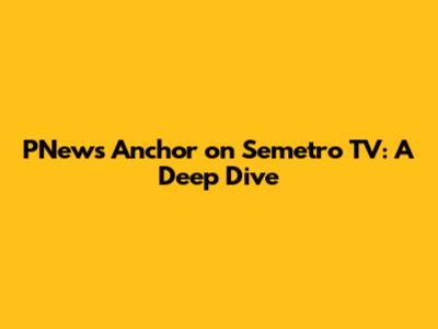 PNews Anchor on Semetro TV: A Deep Dive