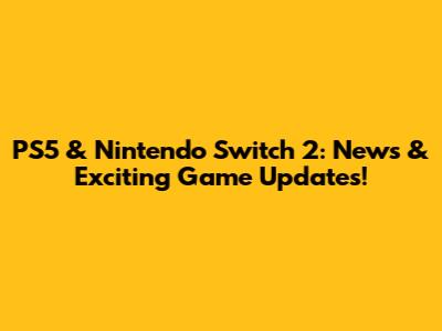 PS5 & Nintendo Switch 2: News & Exciting Game Updates!