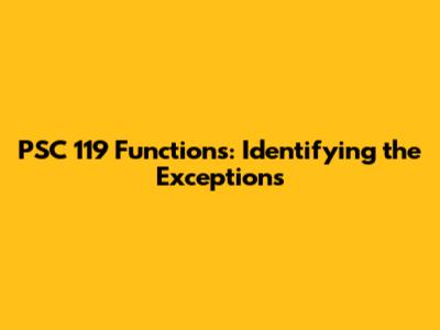 PSC 119 Functions: Identifying the Exceptions