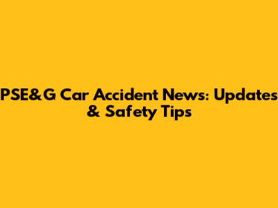 PSE&G Car Accident News: Updates & Safety Tips