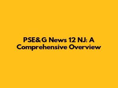 PSE&G News 12 NJ: A Comprehensive Overview