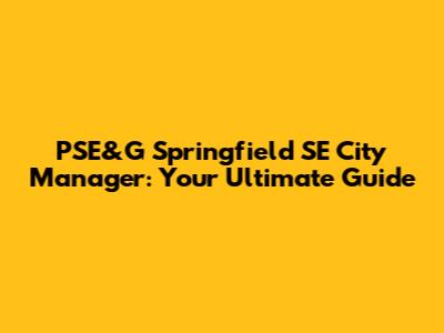 PSE&G Springfield SE City Manager: Your Ultimate Guide