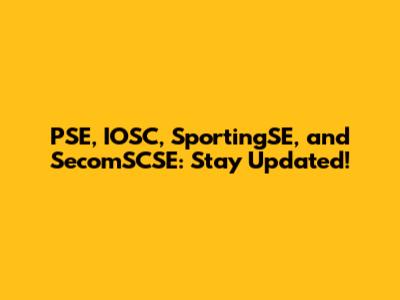 PSE, IOSC, SportingSE, and SecomSCSE: Stay Updated!