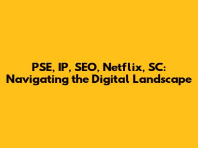 PSE, IP, SEO, Netflix, SC: Navigating the Digital Landscape