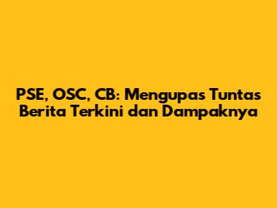 PSE, OSC, CB: Mengupas Tuntas Berita Terkini dan Dampaknya