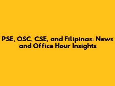 PSE, OSC, CSE, and Filipinas: News and Office Hour Insights