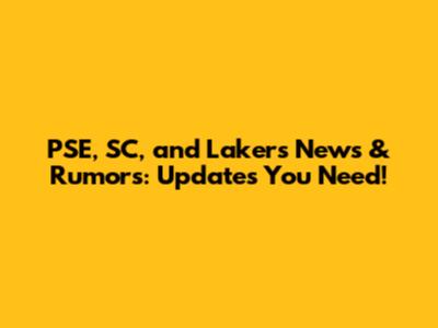 PSE, SC, and Lakers News & Rumors: Updates You Need!