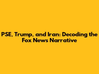 PSE, Trump, and Iran: Decoding the Fox News Narrative