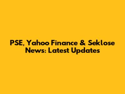 PSE, Yahoo Finance & Seklose News: Latest Updates