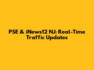 PSE & iNews12 NJ: Real-Time Traffic Updates