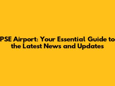 PSE Airport: Your Essential Guide to the Latest News and Updates