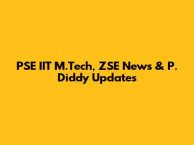 PSE IIT M.Tech, ZSE News & P. Diddy Updates