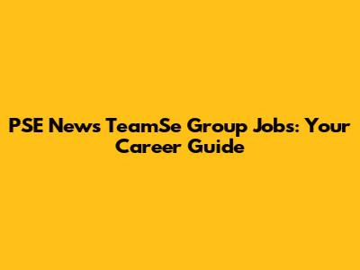 PSE News TeamSe Group Jobs: Your Career Guide