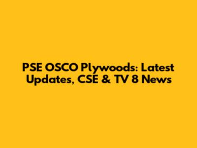 PSE OSCO Plywoods: Latest Updates, CSE & TV 8 News