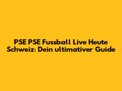 PSE PSE Fussball Live Heute Schweiz: Dein ultimativer Guide
