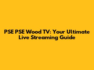 PSE PSE Wood TV: Your Ultimate Live Streaming Guide