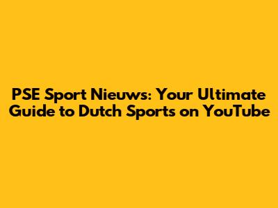 PSE Sport Nieuws: Your Ultimate Guide to Dutch Sports on YouTube