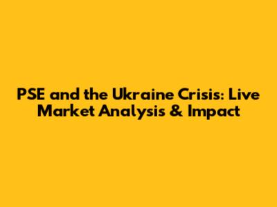 PSE and the Ukraine Crisis: Live Market Analysis & Impact