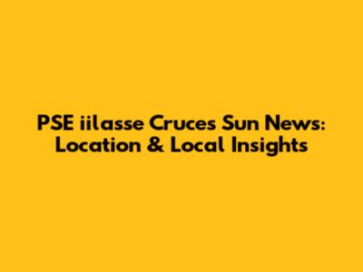 PSE iilasse Cruces Sun News: Location & Local Insights