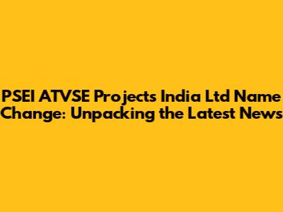 PSEI ATVSE Projects India Ltd Name Change: Unpacking the Latest News