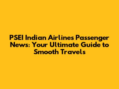 PSEI Indian Airlines Passenger News: Your Ultimate Guide to Smooth Travels