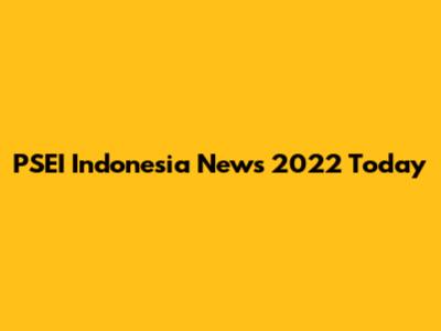 PSEI Indonesia News 2022 Today