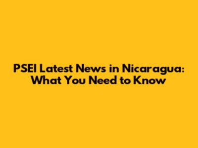 PSEI Latest News in Nicaragua: What You Need to Know