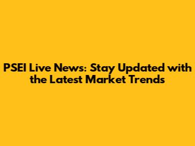 PSEI Live News: Stay Updated with the Latest Market Trends