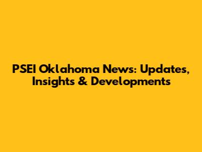 PSEI Oklahoma News: Updates, Insights & Developments