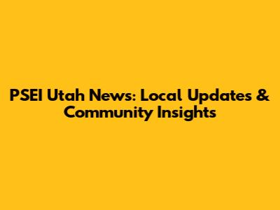 PSEI Utah News: Local Updates & Community Insights