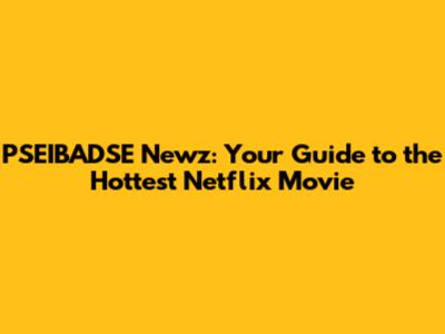 PSEIBADSE Newz: Your Guide to the Hottest Netflix Movie