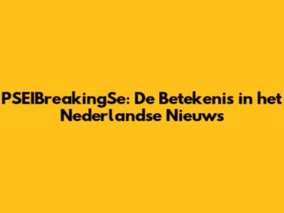 PSEIBreakingSe: De Betekenis in het Nederlandse Nieuws