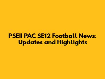 PSEII PAC SE12 Football News: Updates and Highlights