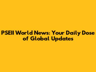 PSEII World News: Your Daily Dose of Global Updates