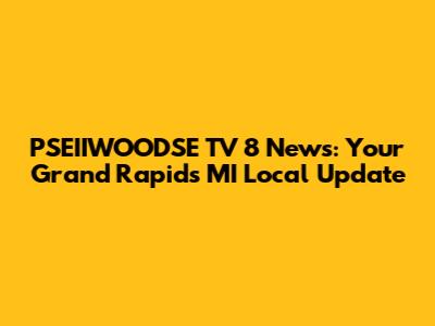 PSEIIWOODSE TV 8 News: Your Grand Rapids MI Local Update