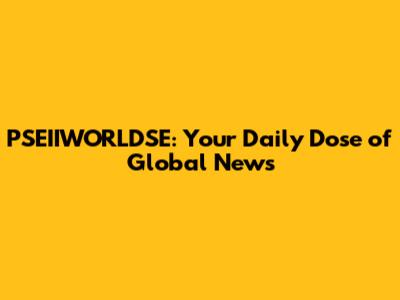 PSEIIWORLDSE: Your Daily Dose of Global News
