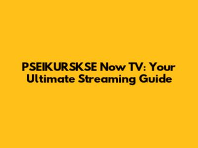PSEIKURSKSE Now TV: Your Ultimate Streaming Guide