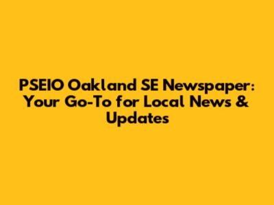 PSEIO Oakland SE Newspaper: Your Go-To for Local News & Updates