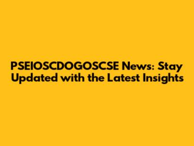 PSEIOSCDOGOSCSE News: Stay Updated with the Latest Insights