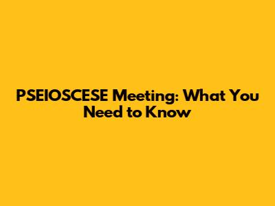 PSEIOSCESE Meeting: What You Need to Know